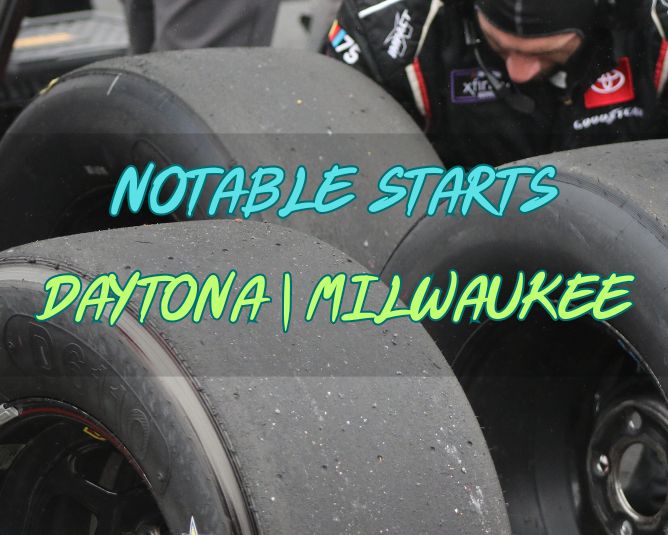 Notable Starts: Daytona/Milwaukee Weekend