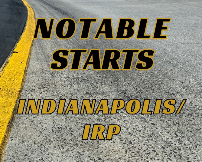 Notable Starts: Indianapolis/IRP Weekend